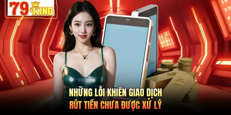 Những lỗi khiến giao dịch rút tiền chưa được xử lý 